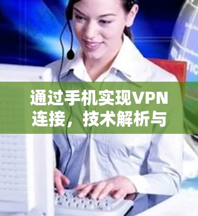 通过手机实现VPN连接，技术解析与实际应用