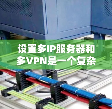 设置多IP服务器和多VPN是一个复杂但非常 useful 的网络配置，能够显著提升网络灵活性和安全性。以下是一个清晰的指南，帮助您逐步实现这些目标