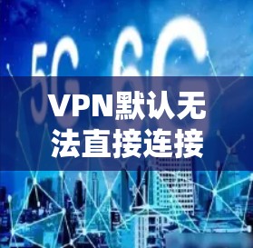VPN默认无法直接连接到远程服务器，因为默认设置是基于HTTP协议，而HTTP不支持VPN。为了建立VPN连接，您可以采取以下方法