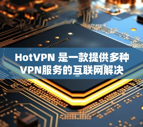 HotVPN 是一款提供多种VPN服务的互联网解决方案，旨在保护用户的网络流量和数据。以下是关于 HotVPN 的详细介绍