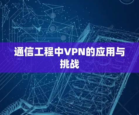 通信工程中VPN的应用与挑战