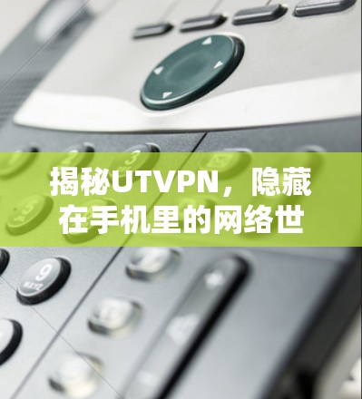 揭秘UTVPN，隐藏在手机里的网络世界