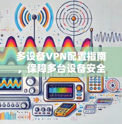 多设备VPN配置指南，保障多台设备安全的实用指南