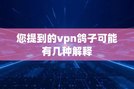 您提到的vpn鸽子可能有几种解释