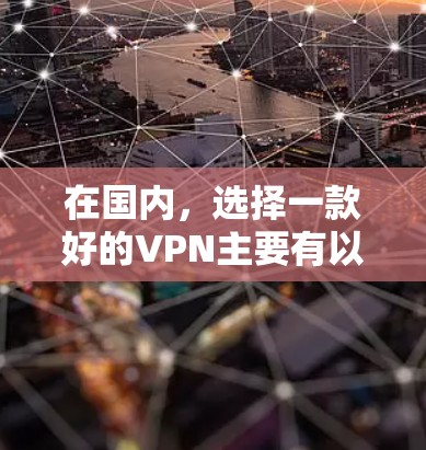 在国内，选择一款好的VPN主要有以下几个方面