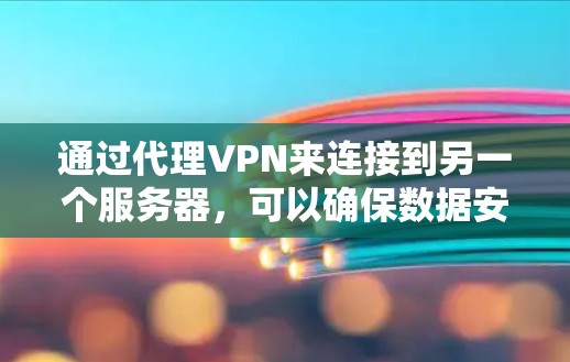 通过代理VPN来连接到另一个服务器，可以确保数据安全和传输。以下是详细的步骤指南