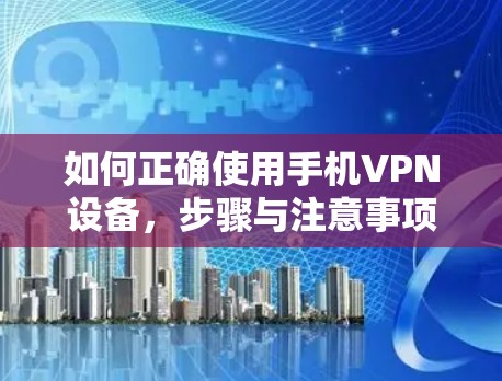 如何正确使用手机VPN设备，步骤与注意事项