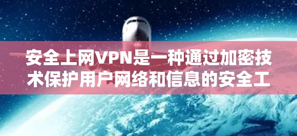 安全上网VPN是一种通过加密技术保护用户网络和信息的安全工具。以下是详细的步骤和信息