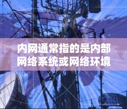 内网通常指的是内部网络系统或网络环境，指的是公司、组织或个人内部使用的网络设备、服务器和数据流量。内网的管理、维护和安全需遵循内部的法律法规和规范