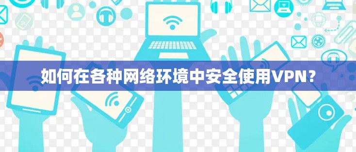 如何在各种网络环境中安全使用VPN？