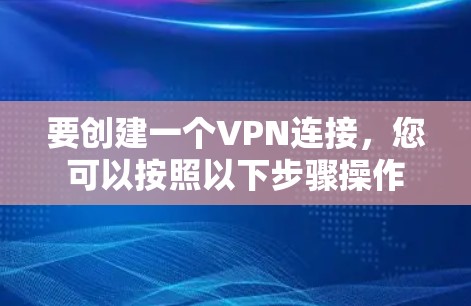 要创建一个VPN连接，您可以按照以下步骤操作