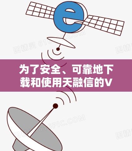 为了安全、可靠地下载和使用天融信的VPN服务，以下是一个清晰的步骤指南