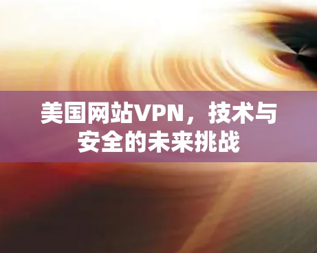 美国网站VPN，技术与安全的未来挑战