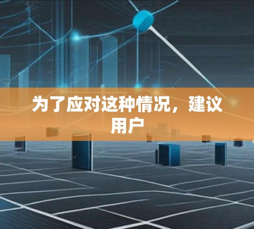 为了应对这种情况，建议用户