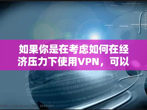 如果你是在考虑如何在经济压力下使用VPN，可以考虑以下几点
