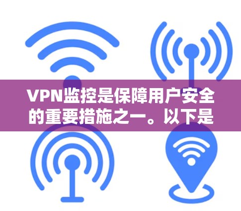 VPN监控是保障用户安全的重要措施之一。以下是关于VPN公司监控的一些关键点