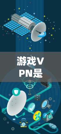 游戏VPN是一种专门针对游戏内容进行的VPN服务，旨在提供更高质量、流畅的观看体验。以下是关于游戏VPN的详细总结