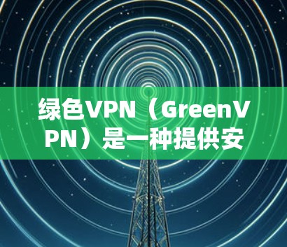 绿色VPN（GreenVPN）是一种提供安全访问互联网的网络服务，确保用户的数据在网络环境中安全传输。以下是关于绿色VPN软件的详细信息