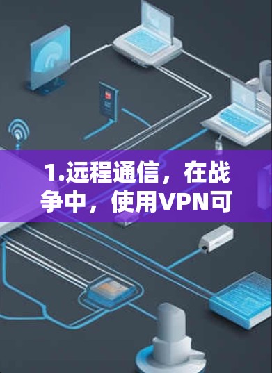 1.远程通信，在战争中，使用VPN可以实现与敌方部队、情报机构的实时通信，尤其是在需要加密通信的情况下