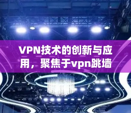 VPN技术的创新与应用，聚焦于vpn跳墙软件
