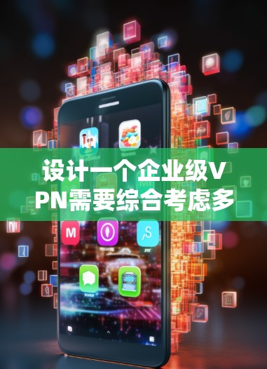 设计一个企业级VPN需要综合考虑多个方面，包括技术实现、安全策略、用户端设备配置以及企业的具体需求。以下是一个逐步的设计指南