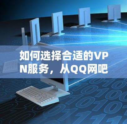 如何选择合适的VPN服务，从QQ网吧出发
