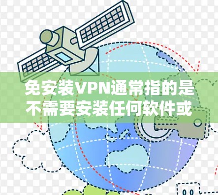 免安装VPN通常指的是不需要安装任何软件或第三方工具来访问外部网络VPN服务。以下是几种常见的方法