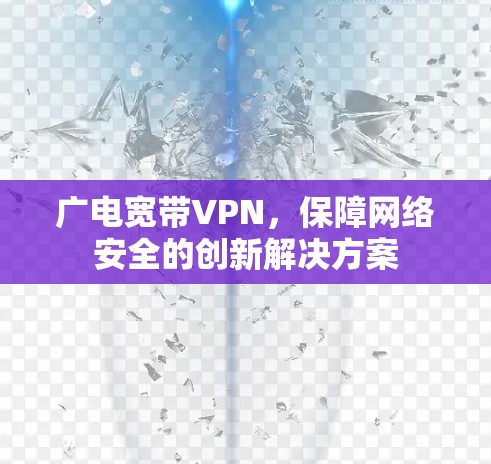 广电宽带VPN，保障网络安全的创新解决方案