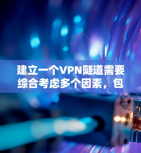 建立一个VPN隧道需要综合考虑多个因素，包括技术、安全、建筑规范、用户需求以及成本等。以下是构建VPN隧道的步骤和要点