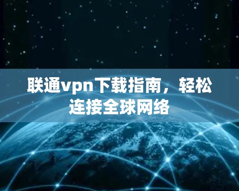 联通vpn下载指南，轻松连接全球网络