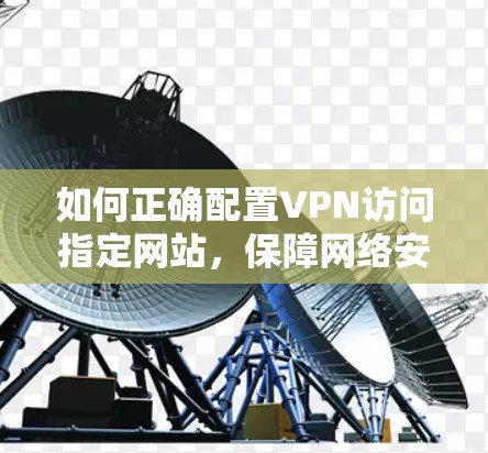 如何正确配置VPN访问指定网站，保障网络安全的实用指南
