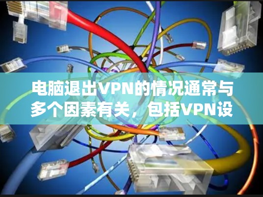 电脑退出VPN的情况通常与多个因素有关，包括VPN设置、服务器状态、电脑系统、VPN服务本身以及恶意软件等。以下是逐步排查和解决此类问题的步骤