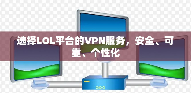 选择LOL平台的VPN服务，安全、可靠、个性化