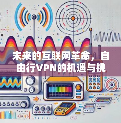 未来的互联网革命，自由行VPN的机遇与挑战