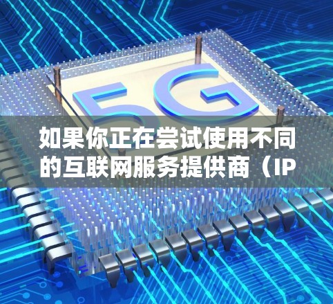 如果你正在尝试使用不同的互联网服务提供商（IP）或者需要更换现有VPN服务，那么 VPN 转换或更换可能是一个适合你的解决方案。以下是一些可能的 VPN 转换方法