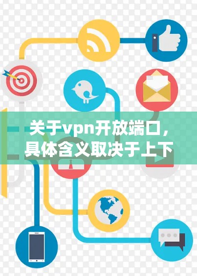关于vpn开放端口，具体含义取决于上下文。VPN通常指的是通过防火墙或端口隔离来实现的网络连接。如果vpn开放端口指的是某个特定端口在VPN中的状态，可能需要通过以下步骤来管理
