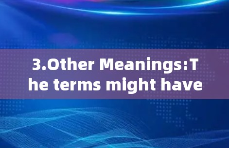 3.Other Meanings:The terms might have different meanings depending on the context or region.