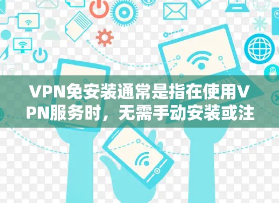 VPN免安装通常是指在使用VPN服务时，无需手动安装或注册软件，而是通过VPN连接到服务器或应用程序。以下是一些常见的情况和解决方案