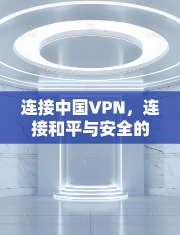 连接中国VPN，连接和平与安全的网络空间