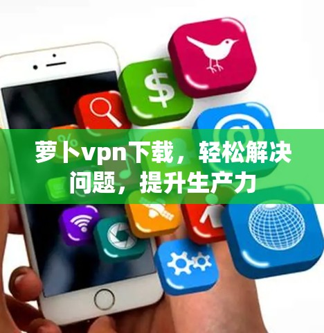 萝卜vpn下载，轻松解决问题，提升生产力