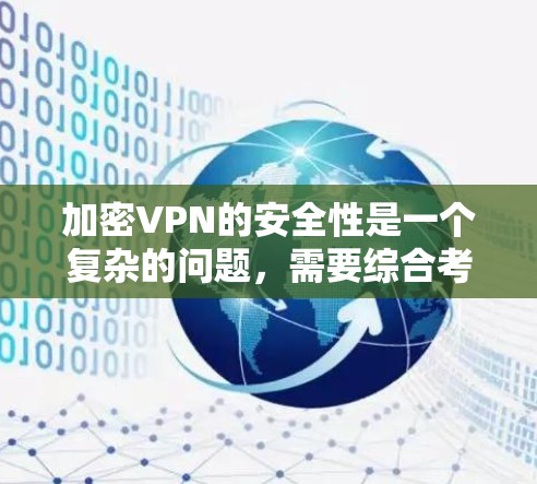加密VPN的安全性是一个复杂的问题，需要综合考虑技术、漏洞预防、用户隐私保护和应对恶意威胁等多个方面。以下是对加密VPN安全性的详细分析