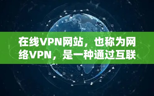 在线VPN网站，也称为网络VPN，是一种通过互联网将外部网络与本地服务器建立VPN连接的技术。这些网站通常允许用户在本地电脑上安装软件，通过密码或证书连接到外部网络，从而实现加密传输