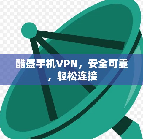 酷盛手机VPN，安全可靠，轻松连接