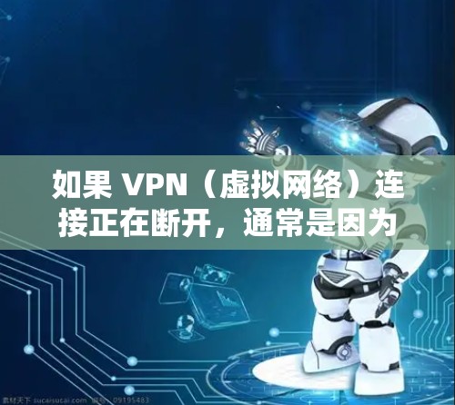如果 VPN（虚拟网络）连接正在断开，通常是因为以下原因