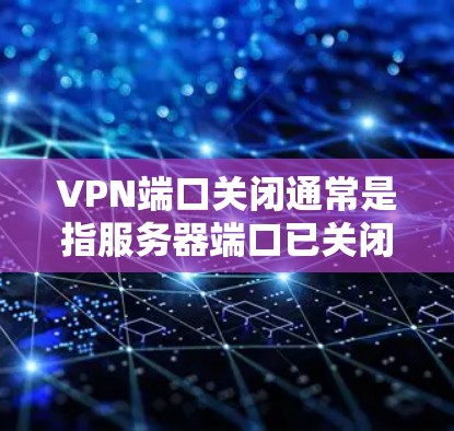 VPN端口关闭通常是指服务器端口已关闭，说明该服务器无法进行连接或访问。以下是关于如何处理这种情况的步骤