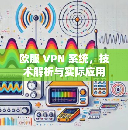 欧服 VPN 系统，技术解析与实际应用
