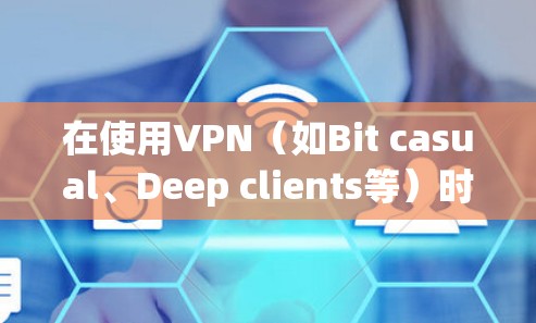 在使用VPN（如Bit casual、Deep clients等）时，确保数据流量的安全和控制是非常重要的。以下是一些关键点和方法，帮助你更好地管理流量