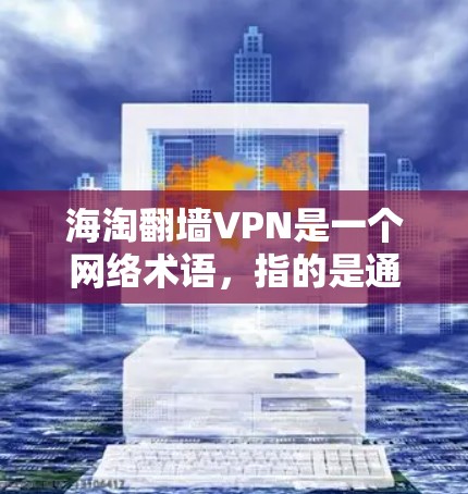 海淘翻墙VPN是一个网络术语，指的是通过互联网平台（如淘宝、闲鱼等）进行VPN操作。这种做法通常被称为网络购物或网络VPN，目的是通过加密技术保护个人隐私和资金安全