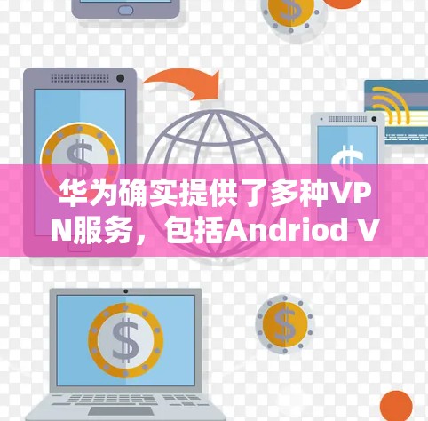 华为确实提供了多种VPN服务，包括Andriod VPN和VeeDoe，这些服务主要是为华为设备设计的。以下是华为如何连接这些VPN的具体步骤