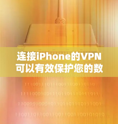 连接iPhone的VPN可以有效保护您的数据和隐私。以下是详细的步骤指南，帮助您实现VPN连接